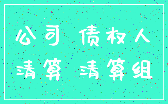 公司 债权人_清算 清算组