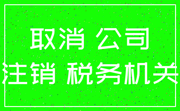 取消 公司_注销 税务机关