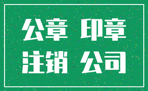 公章 印章_注销 公司