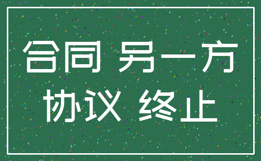 合同 另一方_协议 终止