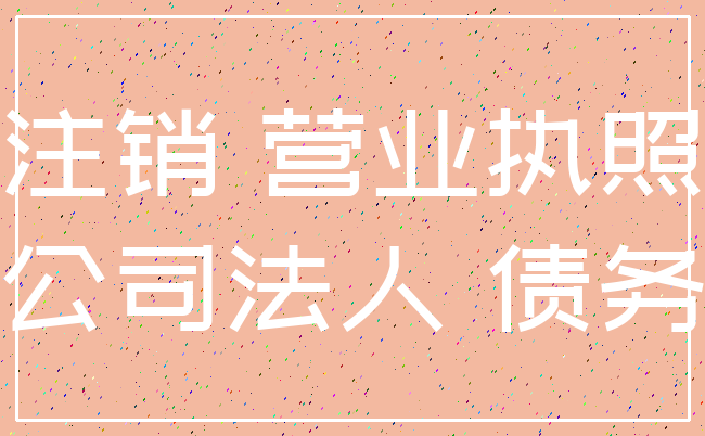 注销 营业执照_公司法人 债务
