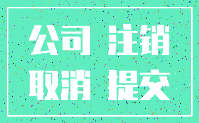 公司 注销_取消 提交