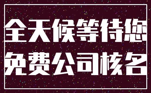 全天候等待您_免费公司核名