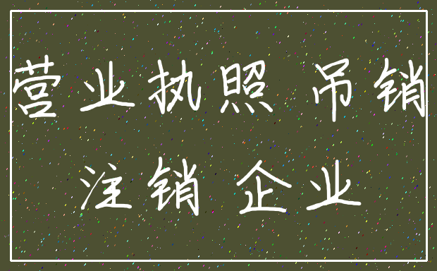 营业执照 吊销_注销 企业