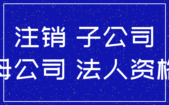 注销 子公司_母公司 法人资格