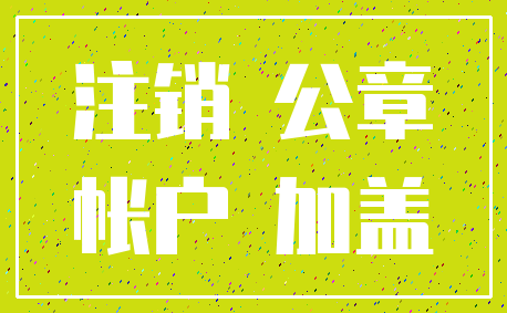 注销 公章_帐户 加盖