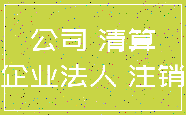 公司 清算_企业法人 注销