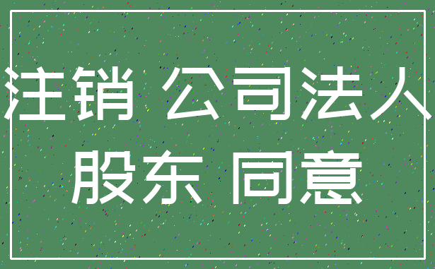 注销 公司法人_股东 同意