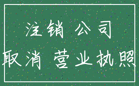 注销 公司_取消 营业执照