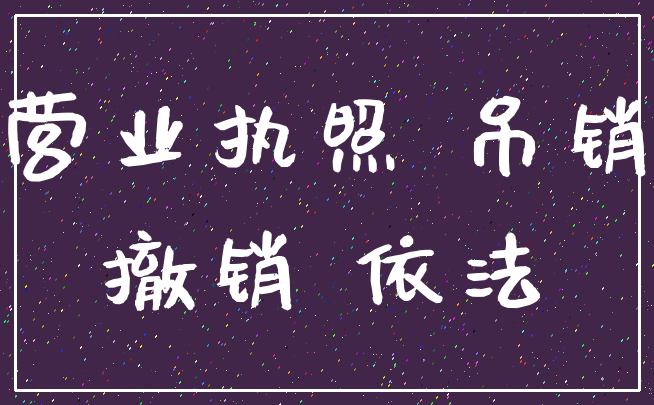 营业执照 吊销_撤销 依法
