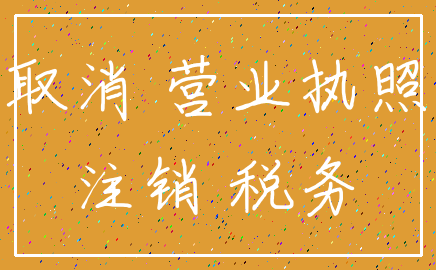 取消 营业执照_注销 税务