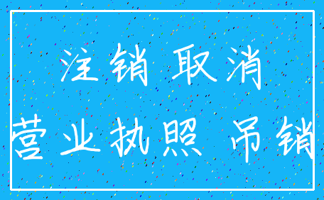 注销 取消_营业执照 吊销