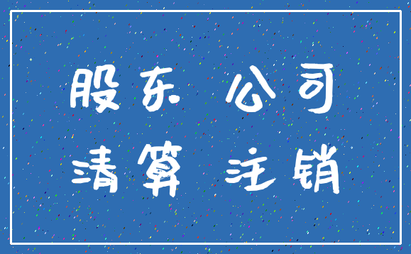 股东 公司_清算 注销