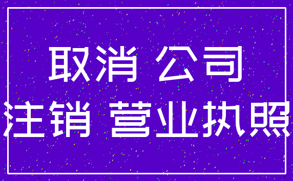 取消 公司_注销 营业执照