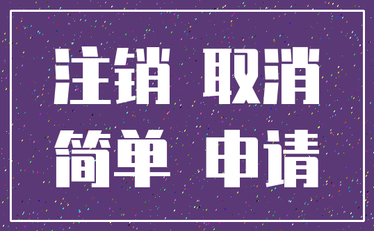 注销 取消_简单 申请
