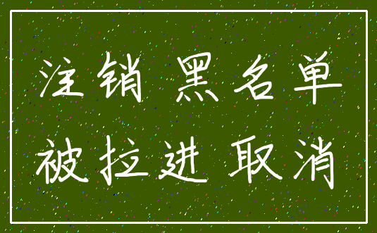 注销 黑名单_被拉进 取消
