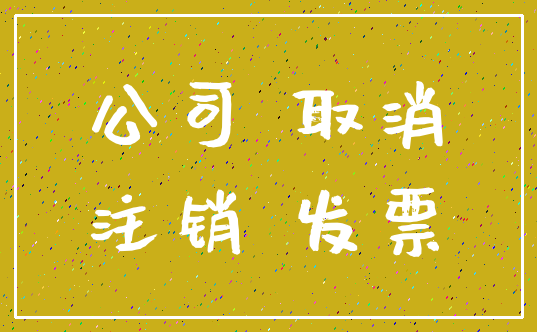 公司 取消_注销 发票