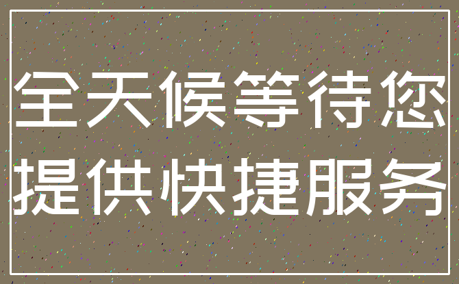 全天候等待您_提供快捷服务