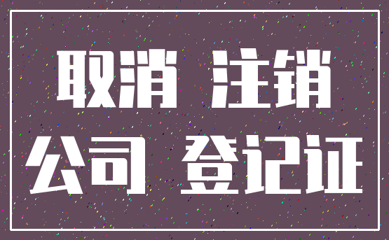 取消 注销_公司 登记证