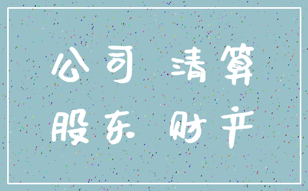 公司 清算_股东 财产