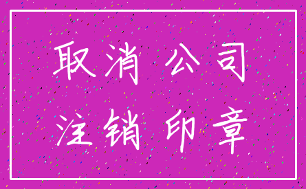 取消 公司_注销 印章