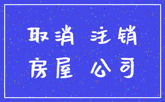 取消 注销_房屋 公司