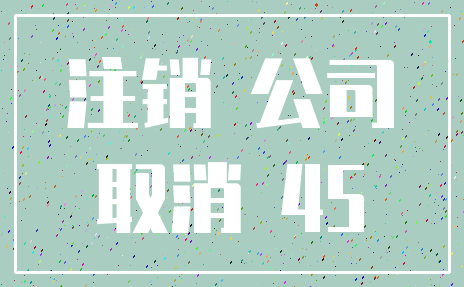 注销 公司_取消 45