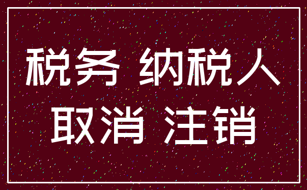 税务 纳税人_取消 注销