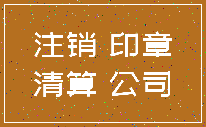 注销 印章_清算 公司