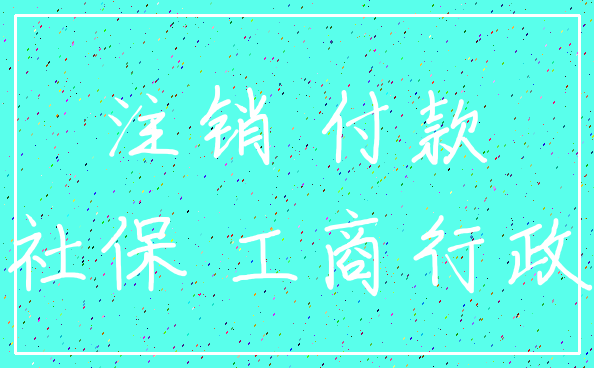 注销 付款_社保 工商行政
