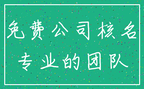 免费公司核名_专业的团队