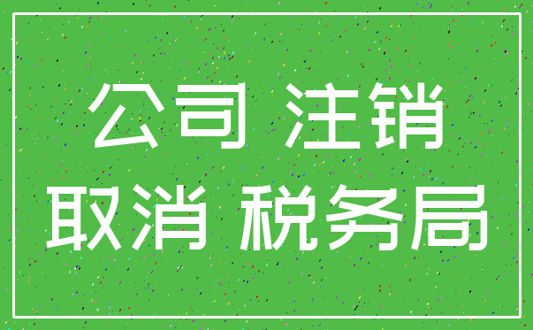 公司 注销_取消 税务局