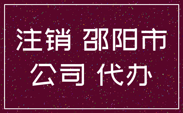 注销 邵阳市_公司 代办