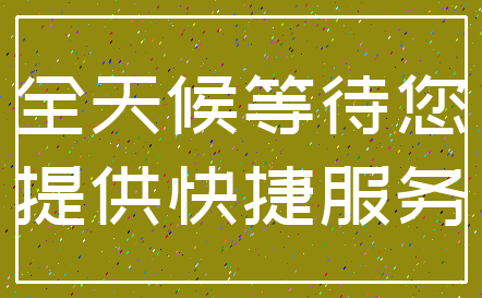 全天候等待您_提供快捷服务