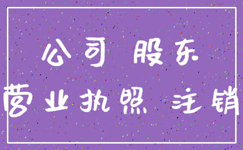 公司 股东_营业执照 注销