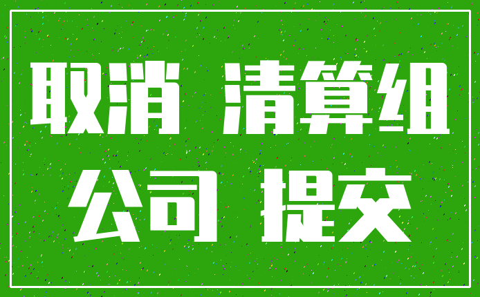 取消 清算组_公司 提交