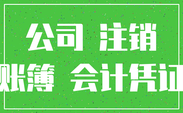 公司 注销_账簿 会计凭证
