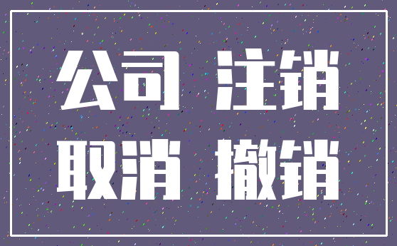 公司 注销_取消 撤销