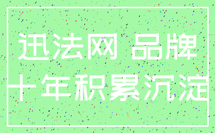 迅法网 品牌_十年积累沉淀