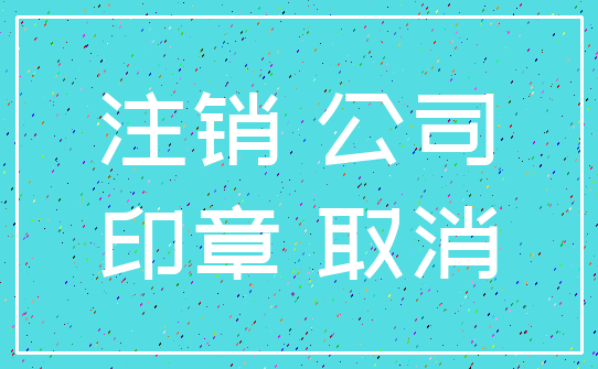 注销 公司_印章 取消