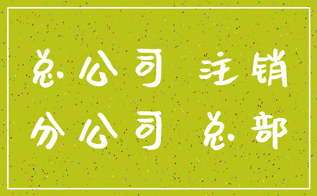 总公司 注销_分公司 总部