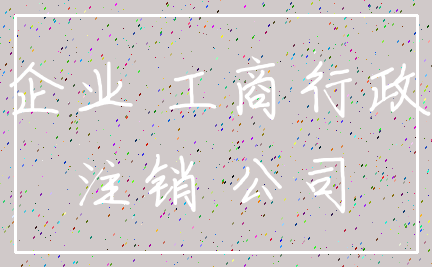 企业 工商行政_注销 公司