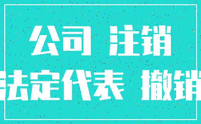 公司 注销_法定代表 撤销