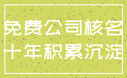 免费公司核名_十年积累沉淀