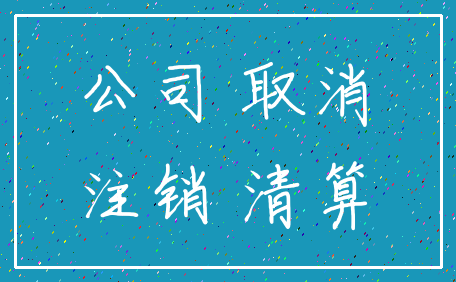公司 取消_注销 清算