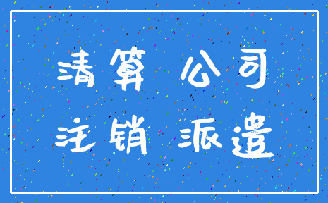 清算 公司_注销 派遣