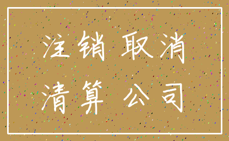 注销 取消_清算 公司