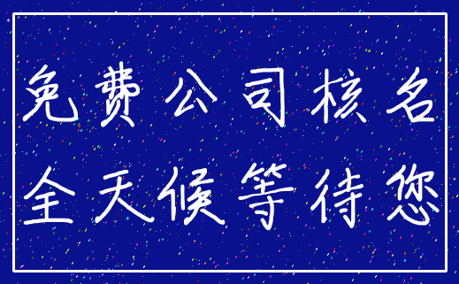 免费公司核名_全天候等待您