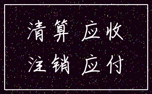 清算 应收_注销 应付