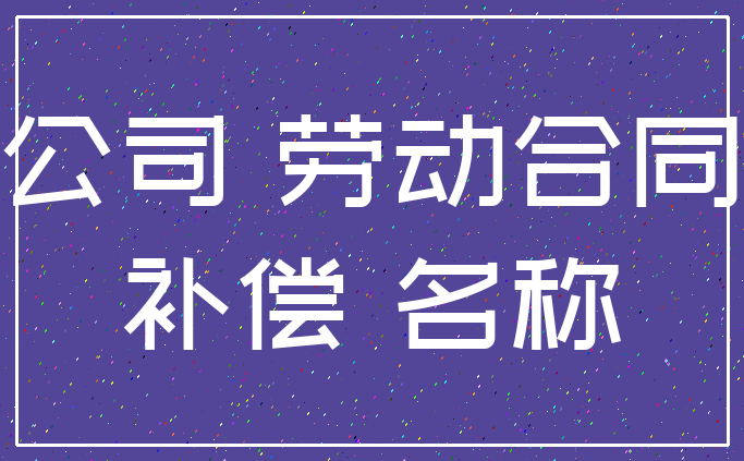 公司 劳动合同_补偿 名称